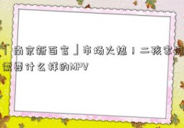 「南京新百官」市场火热！二孩家庭需要什么样的MPV