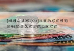 [延迟退休缓冲期]基金的净值是越高越好吗 怎么理解基金净值