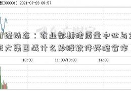 财经动态：农业部耕地质量中心与金正大集团战什么炒股软件好略合作