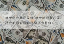 瑞士银行开户条件(瑞士银行开户条平安股票行情件需要多少资金)