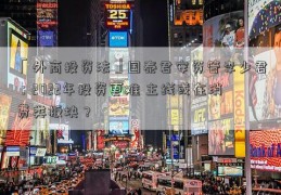 「外商投资法」国泰君安资管李少君：2022年投资更难 主线或在消费类板块？