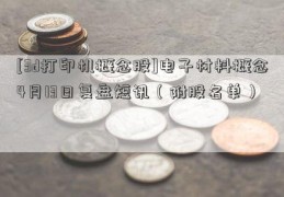 [3d打印机概念股]电子材料概念4月13日复盘短讯（附股名单）  