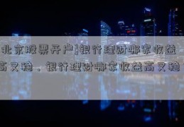 [北京股票开户]银行理财哪家收益高又稳，银行理财哪家收益高又稳？