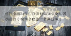 信用卡逾期多汇丰银行信用卡久会影响出行（信用卡逾期一月严重吗）