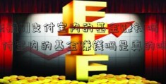 [东航6]支付宝内的基金赚钱吗，支付宝内的基金赚钱吗是真的吗？