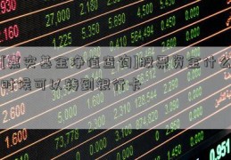 [嘉实基金净值查询]股票资金什么时候可以转到银行卡