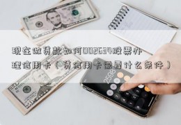 现在做贷款如何002634股票办理信用卡（贷信用卡需要什么条件）