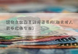 重生之金融巨鳄博看书网(加元对人民币汇率今日)