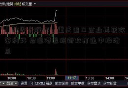 「瑞贝卡股吧」重庆出口企业再获政策利好 启运港退税新政打通申报堵点