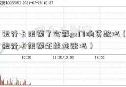 银行卡限额了会影gx门响贷款吗（银行卡限额还能进账吗）